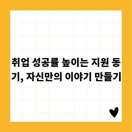 취업 성공률 높이는 지원 동기, 자신만의 이야기 만들기