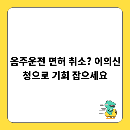 음주운전 면허 취소? 이의신청으로 기회 잡으세요