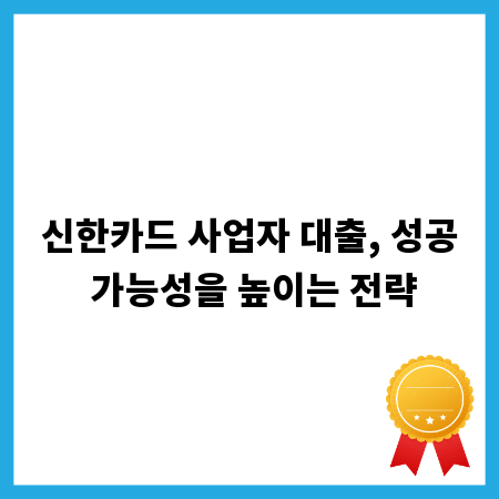 신한카드 사업자 대출, 성공 가능성을 높이는 전략