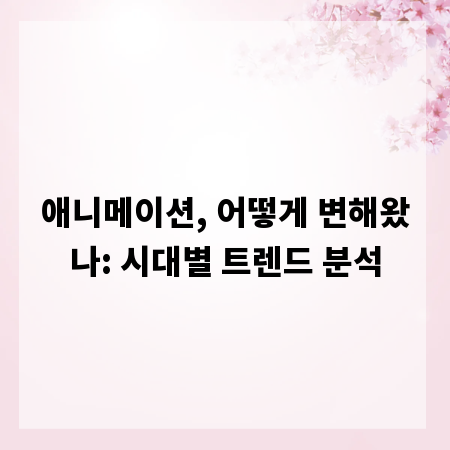 애니메이션, 어떻게 변해왔나: 시대별 트렌드 분석
