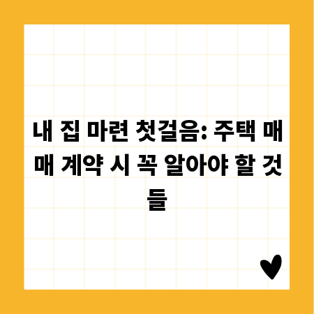 내 집 마련 첫걸음: 주택 매매 계약 시 꼭 알아야 할 것들