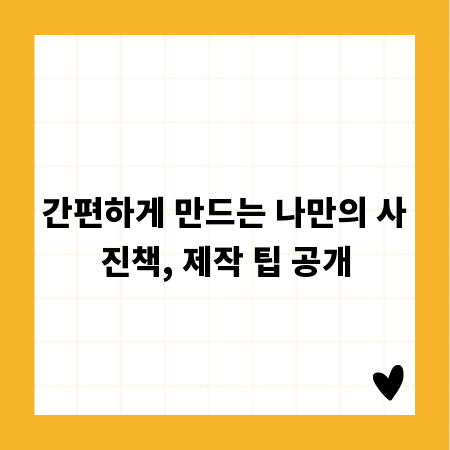 간편하게 만드는 나만의 사진책, 제작 팁 공개