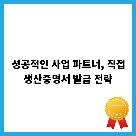 성공적인 사업 파트너, 직접생산증명서 발급 전략