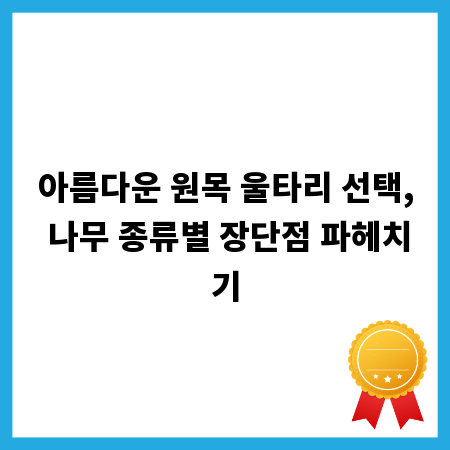 아름다운 원목 울타리 선택, 나무 종류별 장단점 파헤치기