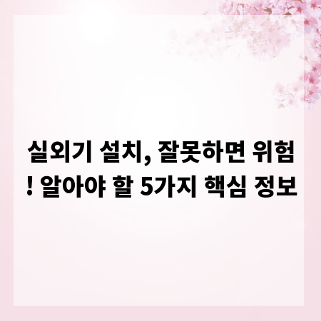실외기 설치, 잘못하면 위험! 알아야 할 5가지 핵심 정보