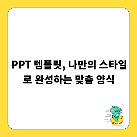 PPT 템플릿, 나만의 스타일로 완성하는 맞춤 양식