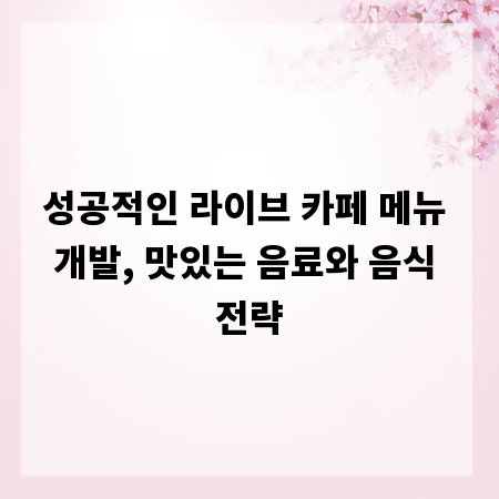 성공적인 라이브 카페 메뉴 개발, 맛있는 음료와 음식 전략