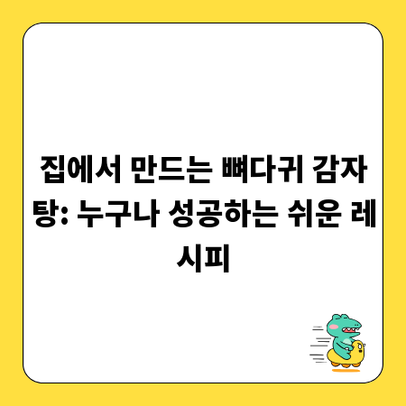 집에서 만드는 뼈다귀 감자탕: 누구나 성공하는 쉬운 레시피