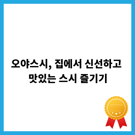 오야스시, 집에서 신선하고 맛있는 스시 즐기기