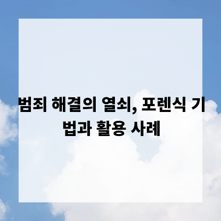 범죄 해결의 열쇠, 포렌식 기법과 활용 사례