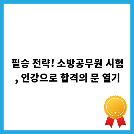 필승 전략! 소방공무원 시험, 인강으로 합격의 문 열기