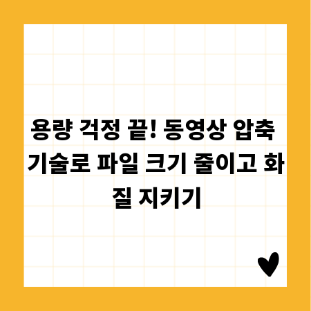 용량 걱정 끝! 동영상 압축 기술로 파일 크기 줄이고 화질 지키기