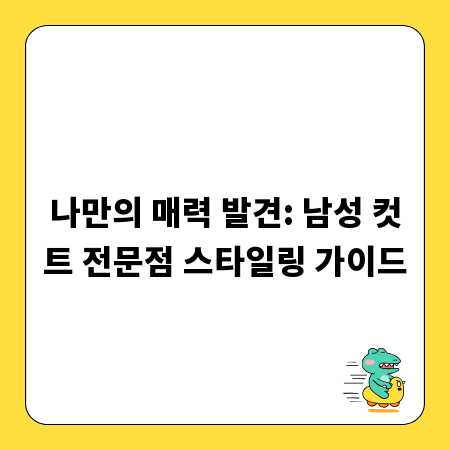 나만의 매력 발견: 남성 컷트 전문점 스타일링 가이드