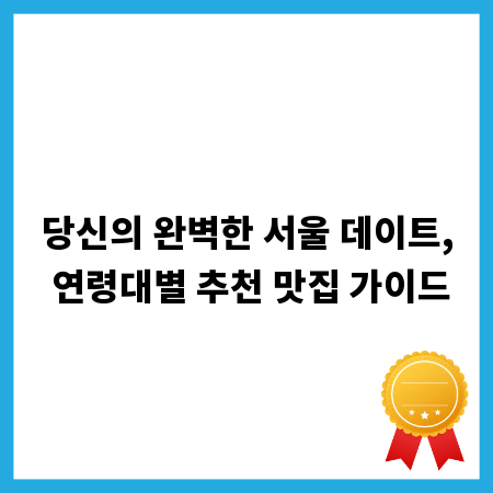 당신의 완벽한 서울 데이트, 연령대별 추천 맛집 가이드
