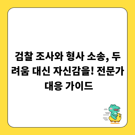 검찰 조사와 형사 소송, 두려움 대신 자신감을! 전문가 대응 가이드
