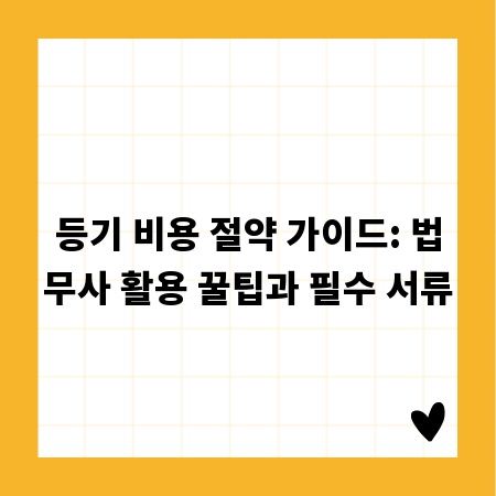 등기 비용 절약 가이드: 법무사 활용 꿀팁과 필수 서류