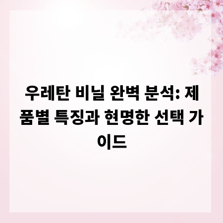 우레탄 비닐 완벽 분석: 제품별 특징과 현명한 선택 가이드