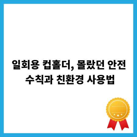 일회용 컵홀더, 몰랐던 안전 수칙과 친환경 사용법