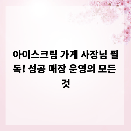 아이스크림 가게 사장님 필독! 성공 매장 운영의 모든 것