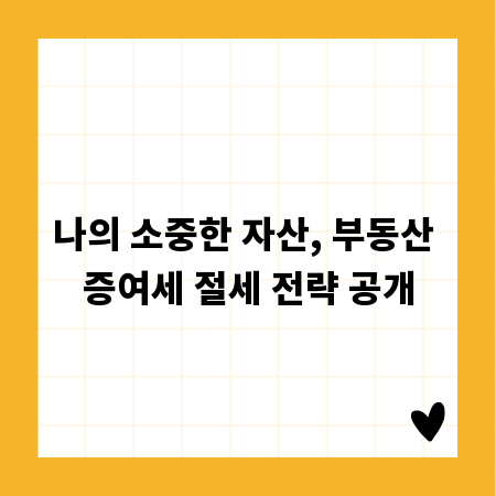 나의 소중한 자산, 부동산 증여세 절세 전략 공개