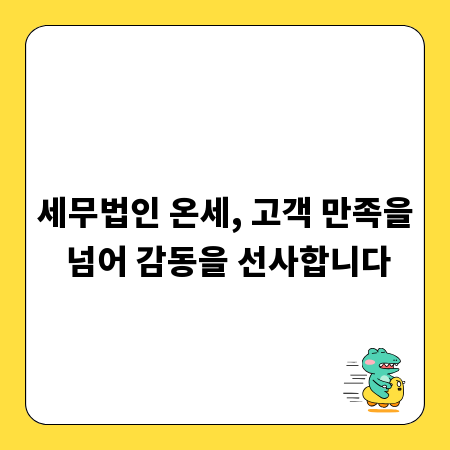 세무법인 온세, 고객 만족을 넘어 감동을 선사합니다