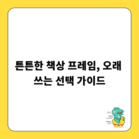 튼튼한 책상 프레임, 오래 쓰는 선택 가이드