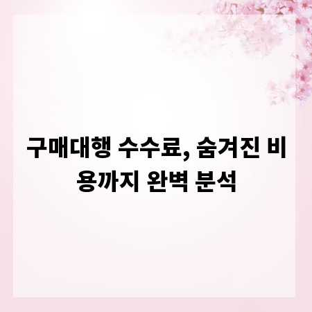 구매대행 수수료, 숨겨진 비용까지 완벽 분석