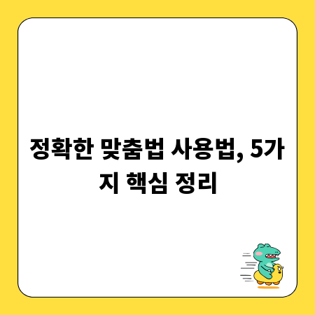 정확한 맞춤법 사용법, 5가지 핵심 정리