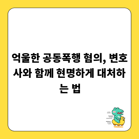 억울한 공동폭행 혐의, 변호사와 함께 현명하게 대처하는 법