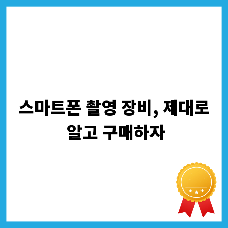 스마트폰 촬영 장비, 제대로 알고 구매하자