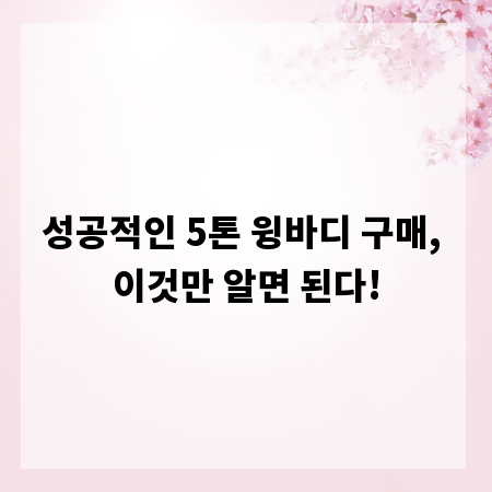 성공적인 5톤 윙바디 구매, 이것만 알면 된다!