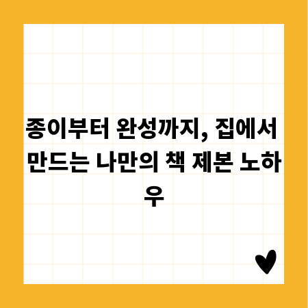 종이부터 완성까지, 집에서 만드는 나만의 책 제본 노하우
