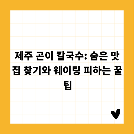 제주 곤이 칼국수: 숨은 맛집 찾기와 웨이팅 피하는 꿀팁