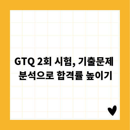 GTQ 2회 시험, 기출문제 분석으로 합격률 높이기