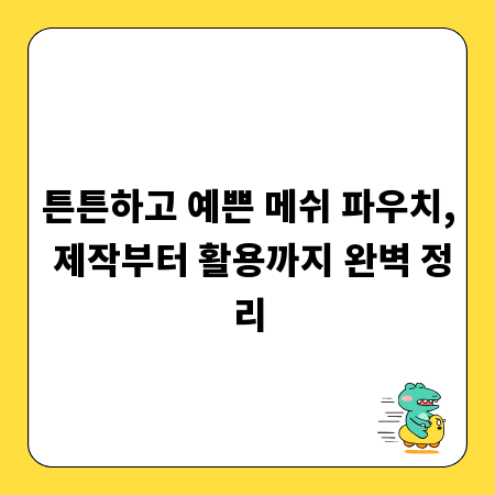 튼튼하고 예쁜 메쉬 파우치, 제작부터 활용까지 완벽 정리