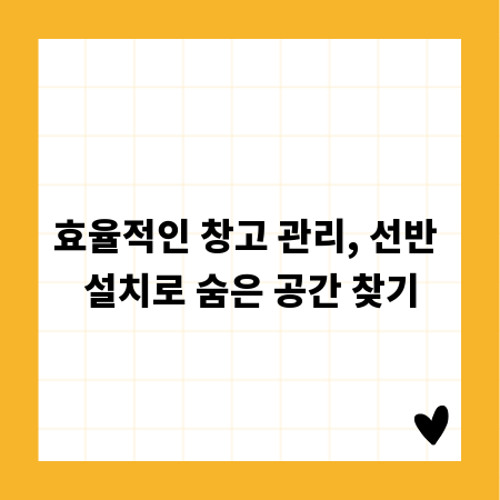 효율적인 창고 관리, 선반 설치로 숨은 공간 찾기