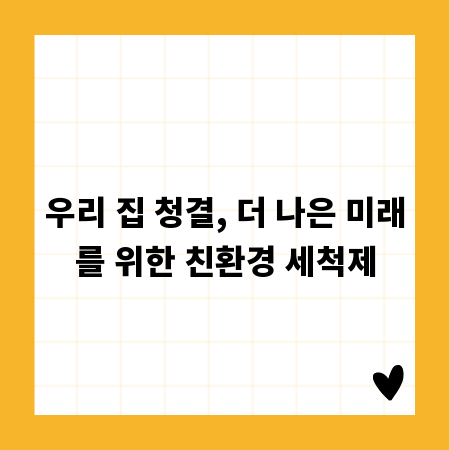 우리 집 청결, 더 나은 미래를 위한 친환경 세척제