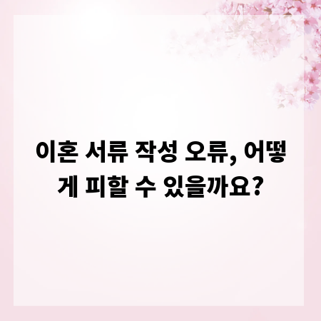 이혼 서류 작성 오류, 어떻게 피할 수 있을까요?