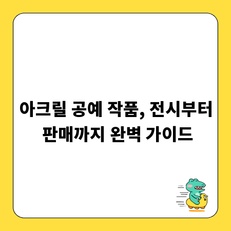 아크릴 공예 작품, 전시부터 판매까지 완벽 가이드