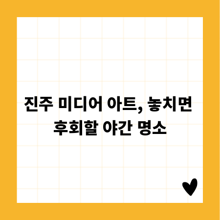 진주 미디어 아트, 놓치면 후회할 야간 명소