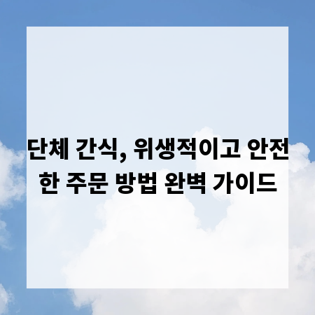 단체 간식, 위생적이고 안전한 주문 방법 완벽 가이드
