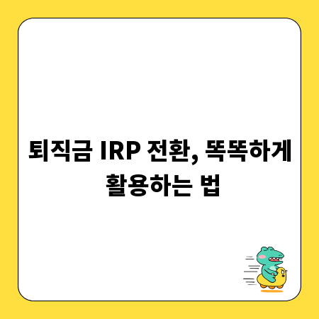 퇴직금 IRP 전환, 똑똑하게 활용하는 법