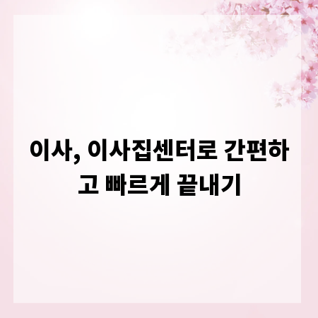 이사, 이사집센터로 간편하고 빠르게 끝내기