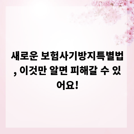 새로운 보험사기방지특별법, 이것만 알면 피해갈 수 있어요!