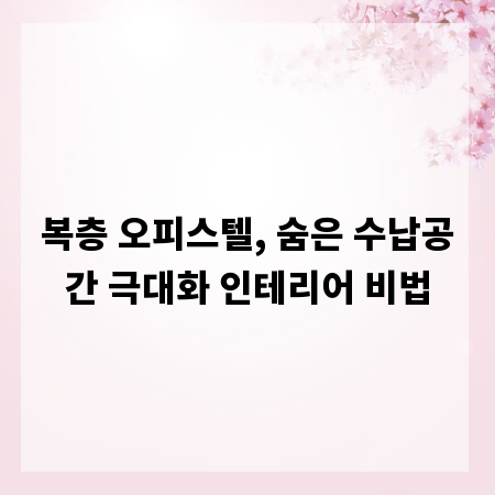 복층 오피스텔, 숨은 수납공간 극대화 인테리어 비법