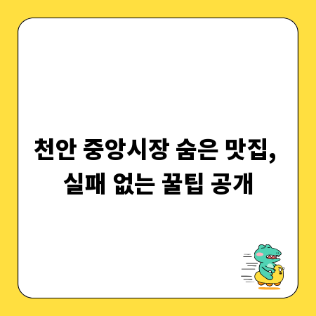 천안 중앙시장 숨은 맛집, 실패 없는 꿀팁 공개