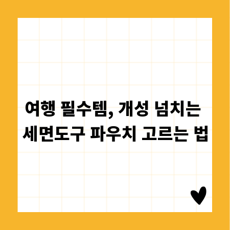 여행 필수템, 개성 넘치는 세면도구 파우치 고르는 법