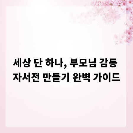 세상 단 하나, 부모님 감동 자서전 만들기 완벽 가이드