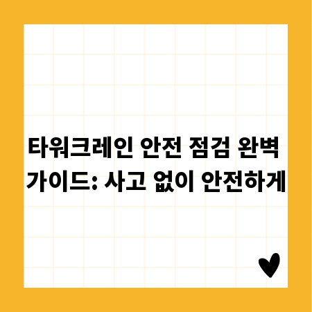 타워크레인 안전 점검 완벽 가이드: 사고 없이 안전하게