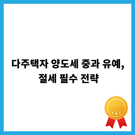 다주택자 양도세 중과 유예, 절세 필수 전략